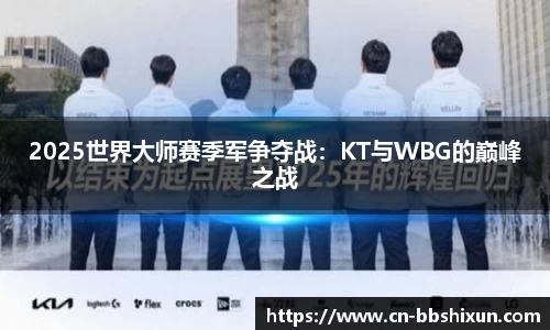 2025世界大师赛季军争夺战：KT与WBG的巅峰之战