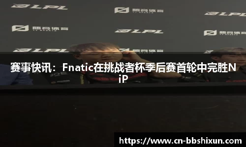 赛事快讯：Fnatic在挑战者杯季后赛首轮中完胜NiP