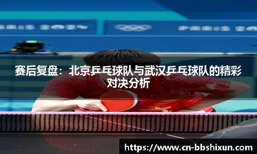 赛后复盘：北京乒乓球队与武汉乒乓球队的精彩对决分析