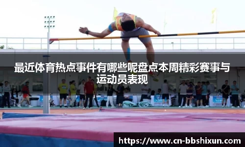 最近体育热点事件有哪些呢盘点本周精彩赛事与运动员表现