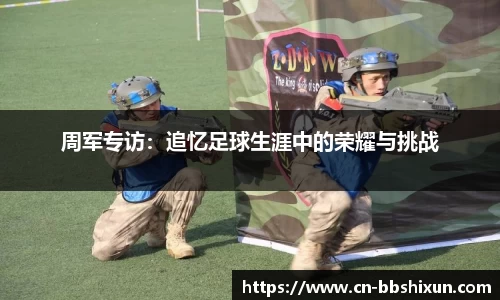 周军专访：追忆足球生涯中的荣耀与挑战